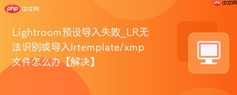 Lightroom预设导入失败_LR无法识别或导入lrtemplate/xmp文件怎么办【解决】-第1张图片-佛山资讯网 Lightroom预设导入失败_LR无法识别或导入lrtemplate/xmp文件怎么办【解决】-第1张图片-佛山资讯网