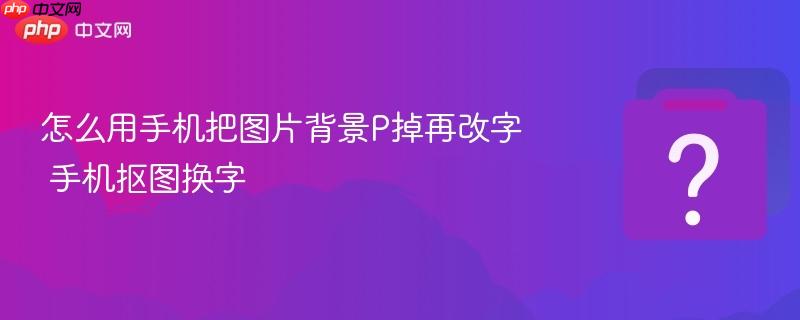 怎么用手机把图片背景P掉再改字 手机抠图换字-第1张图片-佛山资讯网 怎么用手机把图片背景P掉再改字 手机抠图换字-第1张图片-佛山资讯网