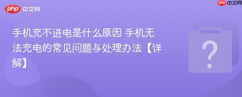 手机充不进电是什么原因 手机无法充电的常见问题与处理办法【详解】-第1张图片-佛山资讯网 手机充不进电是什么原因 手机无法充电的常见问题与处理办法【详解】-第1张图片-佛山资讯网