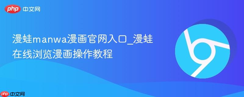 漫蛙manwa漫画官网入口_漫蛙在线浏览漫画操作教程-第1张图片-佛山资讯网 漫蛙manwa漫画官网入口_漫蛙在线浏览漫画操作教程-第1张图片-佛山资讯网