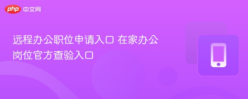 远程办公职位申请入口 在家办公岗位官方查验入口-第1张图片-佛山资讯网
