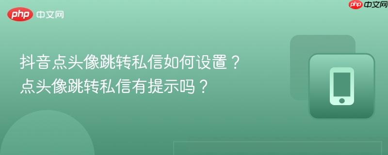 抖音点头像跳转私信如何设置?点头像跳转私信有提示吗?-第1张图片-佛山资讯网 抖音点头像跳转私信如何设置?点头像跳转私信有提示吗?-第1张图片-佛山资讯网