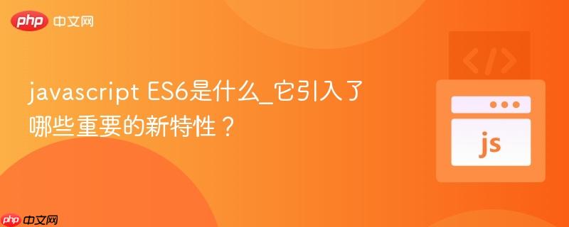 javascript ES6是什么_它引入了哪些重要的新特性？-第1张图片-佛山资讯网