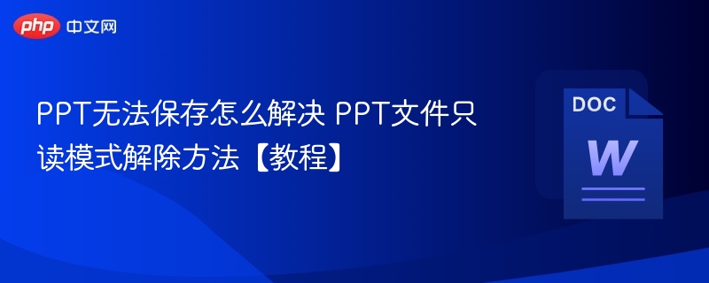 PPT无法保存怎么解决 PPT文件只读模式解除方法【教程】-第1张图片-佛山资讯网 PPT无法保存怎么解决 PPT文件只读模式解除方法【教程】-第1张图片-佛山资讯网