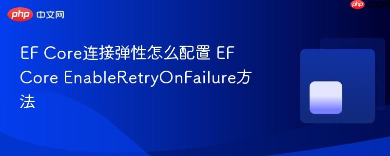 EF Core连接弹性怎么配置 EF Core EnableRetryOnFailure方法-第1张图片-佛山资讯网 EF Core连接弹性怎么配置 EF Core EnableRetryOnFailure方法-第1张图片-佛山资讯网