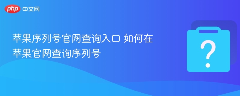 苹果序列号官网查询入口 如何在苹果官网查询序列号-第1张图片-佛山资讯网 苹果序列号官网查询入口 如何在苹果官网查询序列号-第1张图片-佛山资讯网