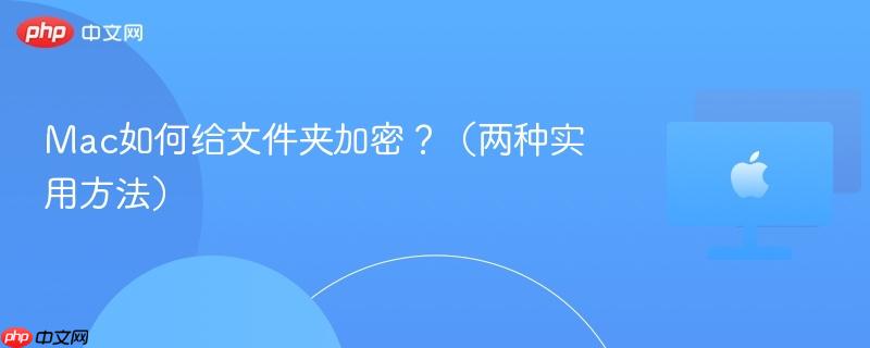 Mac如何给文件夹加密?(两种实用方法)-第1张图片-佛山资讯网 Mac如何给文件夹加密?(两种实用方法)-第1张图片-佛山资讯网