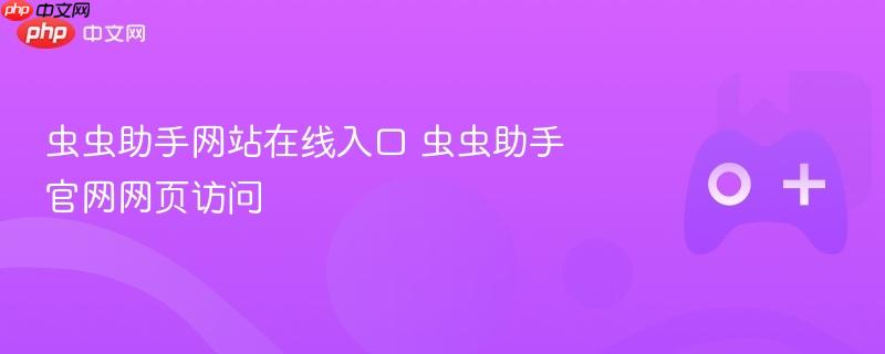 虫虫助手网站在线入口 虫虫助手官网网页访问-第1张图片-佛山资讯网 虫虫助手网站在线入口 虫虫助手官网网页访问-第1张图片-佛山资讯网