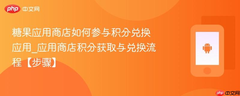 糖果应用商店如何参与积分兑换应用_应用商店积分获取与兑换流程【步骤】-第1张图片-佛山资讯网 糖果应用商店如何参与积分兑换应用_应用商店积分获取与兑换流程【步骤】-第1张图片-佛山资讯网