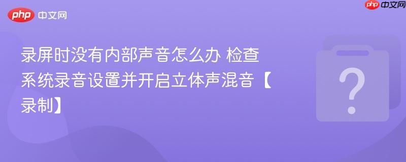 录屏时没有内部声音怎么办 检查系统录音设置并开启立体声混音【录制】-第1张图片-佛山资讯网