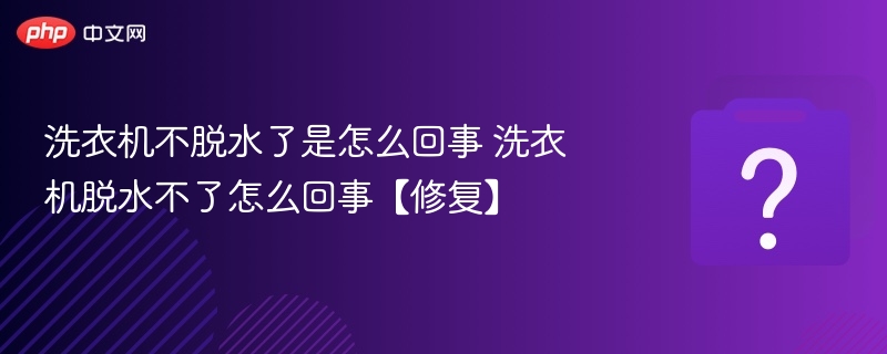 洗衣机不脱水了是怎么回事 洗衣机脱水不了怎么回事【修复】-第1张图片-佛山资讯网