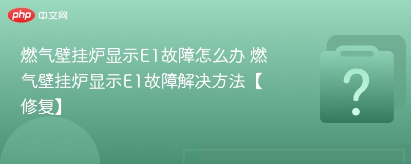 燃气壁挂炉显示E1故障怎么办 燃气壁挂炉显示E1故障解决方法【修复】-第1张图片-佛山资讯网