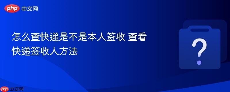怎么查快递是不是本人签收 查看快递签收人方法-第1张图片-佛山资讯网 怎么查快递是不是本人签收 查看快递签收人方法-第1张图片-佛山资讯网