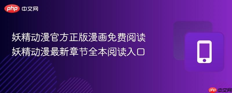 妖精动漫官方正版漫画免费阅读 妖精动漫最新章节全本阅读入口-第1张图片-佛山资讯网