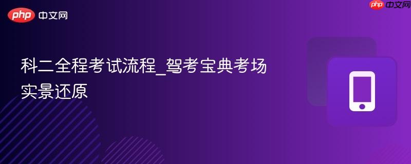 科二全程考试流程_驾考宝典考场实景还原-第1张图片-佛山资讯网