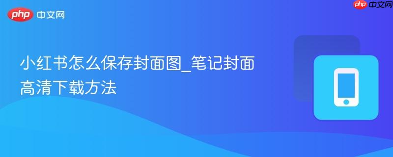 小红书怎么保存封面图_笔记封面高清下载方法-第1张图片-佛山资讯网