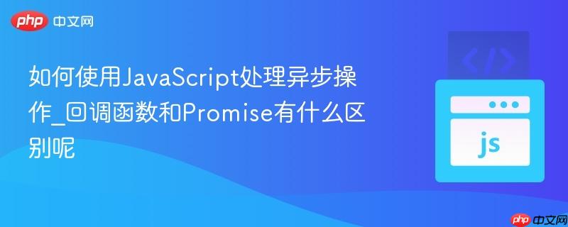 如何使用JavaScript处理异步操作_回调函数和Promise有什么区别呢-第1张图片-佛山资讯网 如何使用JavaScript处理异步操作_回调函数和Promise有什么区别呢-第1张图片-佛山资讯网