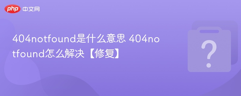 404notfound是什么意思 404notfound怎么解决【修复】-第1张图片-佛山资讯网