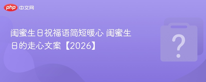 闺蜜生日祝福语简短暖心 闺蜜生日的走心文案【2026】-第1张图片-佛山资讯网 闺蜜生日祝福语简短暖心 闺蜜生日的走心文案【2026】-第1张图片-佛山资讯网