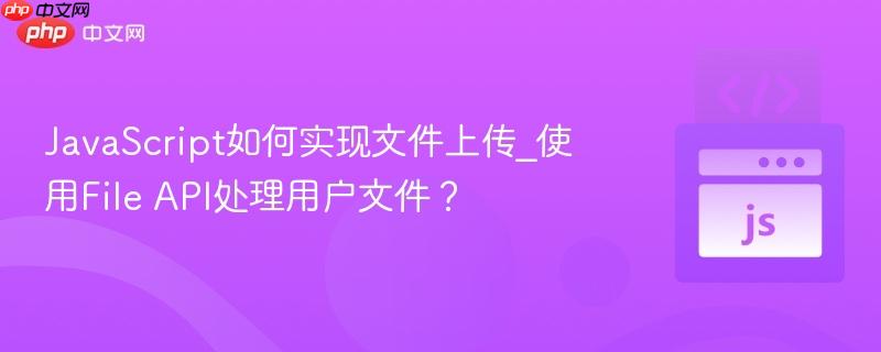 JavaScript如何实现文件上传_使用File API处理用户文件?-第1张图片-佛山资讯网 JavaScript如何实现文件上传_使用File API处理用户文件?-第1张图片-佛山资讯网
