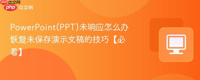 PowerPoint(PPT)未响应怎么办 恢复未保存演示文稿的技巧【必看】-第1张图片-佛山资讯网