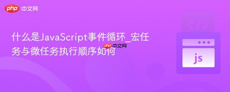 什么是JavaScript事件循环_宏任务与微任务执行顺序如何-第1张图片-佛山资讯网 什么是JavaScript事件循环_宏任务与微任务执行顺序如何-第1张图片-佛山资讯网