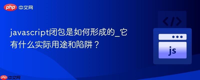 javascript闭包是如何形成的_它有什么实际用途和陷阱？-第1张图片-佛山资讯网