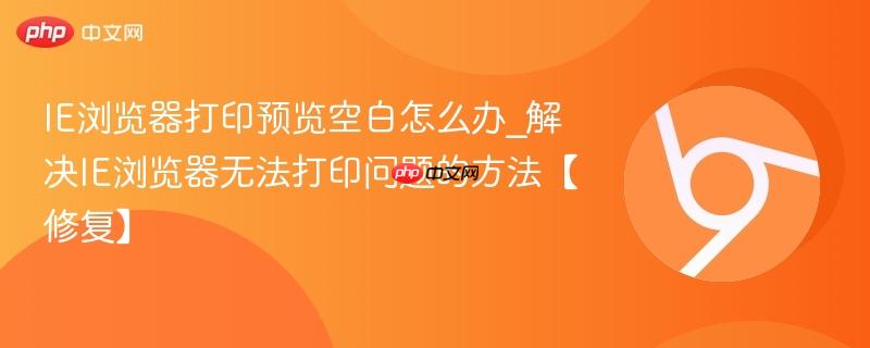 IE浏览器打印预览空白怎么办_解决IE浏览器无法打印问题的方法【修复】-第1张图片-佛山资讯网
