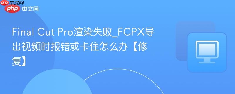 Final Cut Pro渲染失败_FCPX导出视频时报错或卡住怎么办【修复】-第1张图片-佛山资讯网 Final Cut Pro渲染失败_FCPX导出视频时报错或卡住怎么办【修复】-第1张图片-佛山资讯网