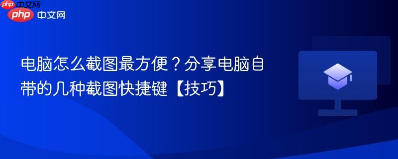 电脑怎么截图最方便？分享电脑自带的几种截图快捷键【技巧】-第1张图片-佛山资讯网