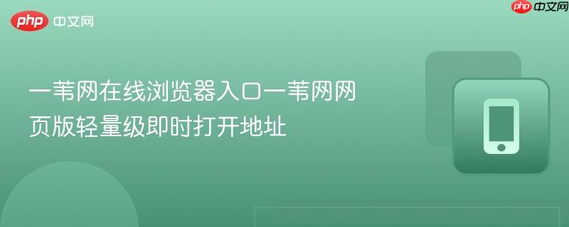 一苇网在线浏览器入口一苇网网页版轻量级即时打开地址-第1张图片-佛山资讯网