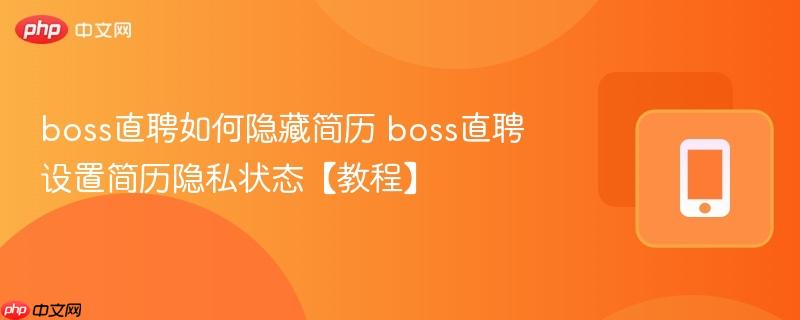 boss直聘如何隐藏简历 boss直聘设置简历隐私状态【教程】-第1张图片-佛山资讯网 boss直聘如何隐藏简历 boss直聘设置简历隐私状态【教程】-第1张图片-佛山资讯网