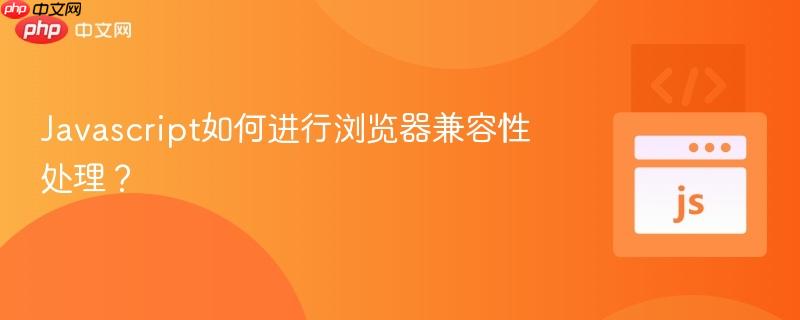 Javascript如何进行浏览器兼容性处理？-第1张图片-佛山资讯网