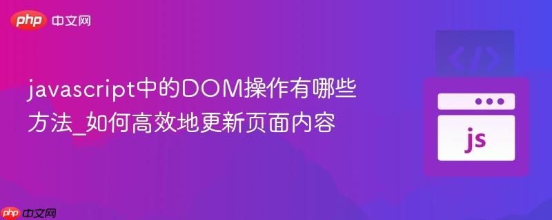 javascript中的DOM操作有哪些方法_如何高效地更新页面内容-第1张图片-佛山资讯网 javascript中的DOM操作有哪些方法_如何高效地更新页面内容-第1张图片-佛山资讯网
