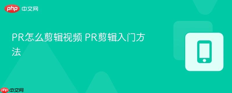 PR怎么剪辑视频 PR剪辑入门方法-第1张图片-佛山资讯网 PR怎么剪辑视频 PR剪辑入门方法-第1张图片-佛山资讯网