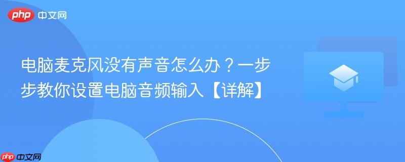 电脑麦克风没有声音怎么办?一步步教你设置电脑音频输入【详解】-第1张图片-佛山资讯网 电脑麦克风没有声音怎么办?一步步教你设置电脑音频输入【详解】-第1张图片-佛山资讯网