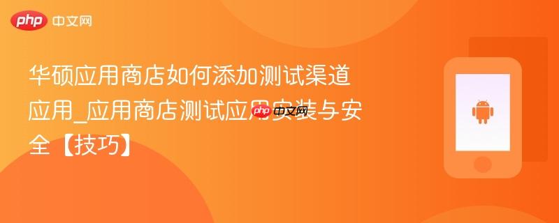 华硕应用商店如何添加测试渠道应用_应用商店测试应用安装与安全【技巧】-第1张图片-佛山资讯网 华硕应用商店如何添加测试渠道应用_应用商店测试应用安装与安全【技巧】-第1张图片-佛山资讯网