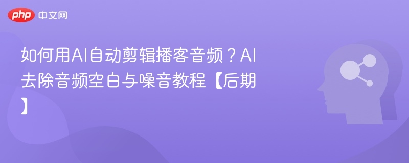 如何用AI自动剪辑播客音频?AI去除音频空白与噪音教程【后期】-第1张图片-佛山资讯网 如何用AI自动剪辑播客音频?AI去除音频空白与噪音教程【后期】-第1张图片-佛山资讯网