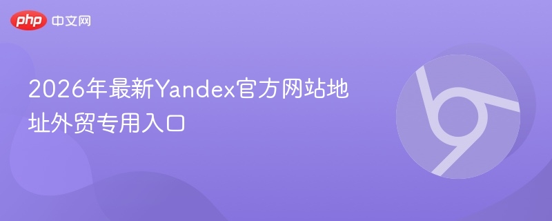 2026年最新Yandex官方网站地址外贸专用入口-第1张图片-佛山资讯网 2026年最新Yandex官方网站地址外贸专用入口-第1张图片-佛山资讯网