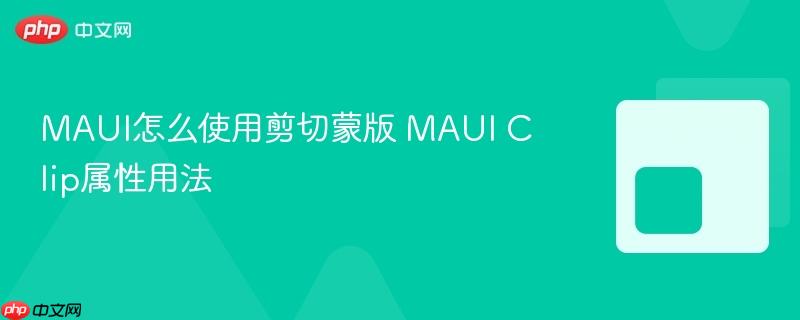 MAUI怎么使用剪切蒙版 MAUI Clip属性用法-第1张图片-佛山资讯网