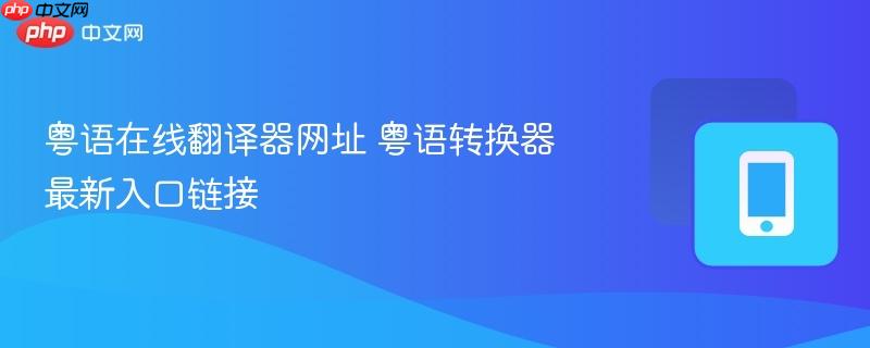 粤语在线翻译器网址 粤语转换器最新入口链接-第1张图片-佛山资讯网 粤语在线翻译器网址 粤语转换器最新入口链接-第1张图片-佛山资讯网