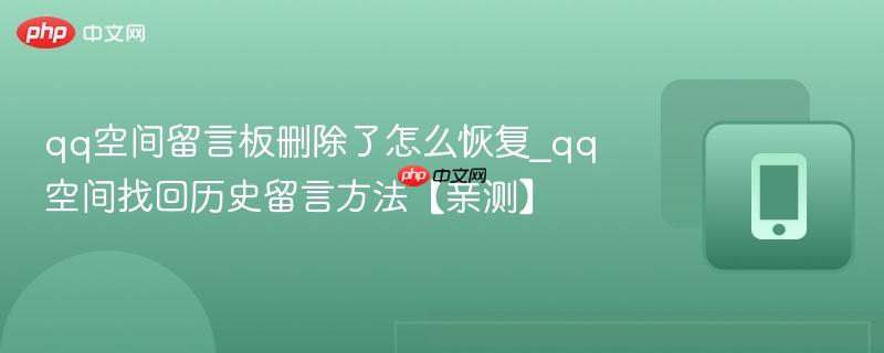qq空间留言板删除了怎么恢复_qq空间找回历史留言方法【亲测】-第1张图片-佛山资讯网 qq空间留言板删除了怎么恢复_qq空间找回历史留言方法【亲测】-第1张图片-佛山资讯网