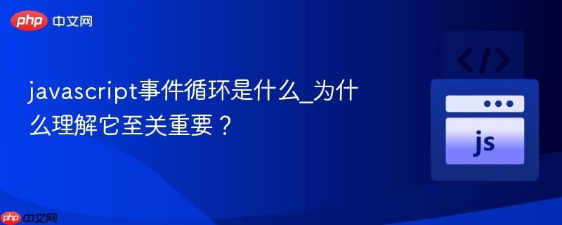 javascript事件循环是什么_为什么理解它至关重要?-第1张图片-佛山资讯网 javascript事件循环是什么_为什么理解它至关重要?-第1张图片-佛山资讯网