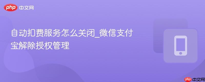 自动扣费服务怎么关闭_微信支付宝解除授权管理-第1张图片-佛山资讯网 自动扣费服务怎么关闭_微信支付宝解除授权管理-第1张图片-佛山资讯网