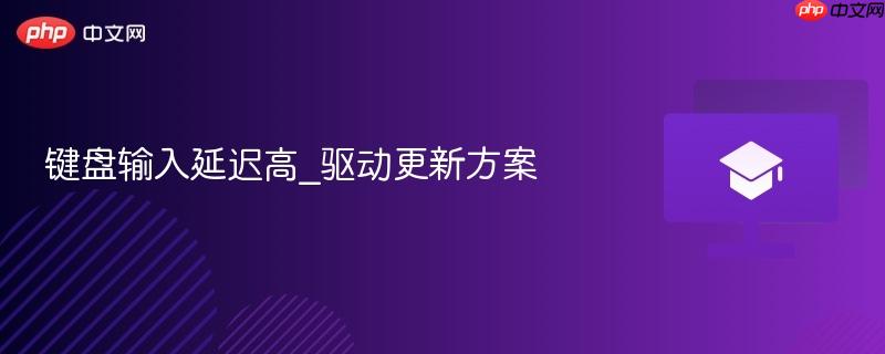键盘输入延迟高_驱动更新方案-第1张图片-佛山资讯网 键盘输入延迟高_驱动更新方案-第1张图片-佛山资讯网