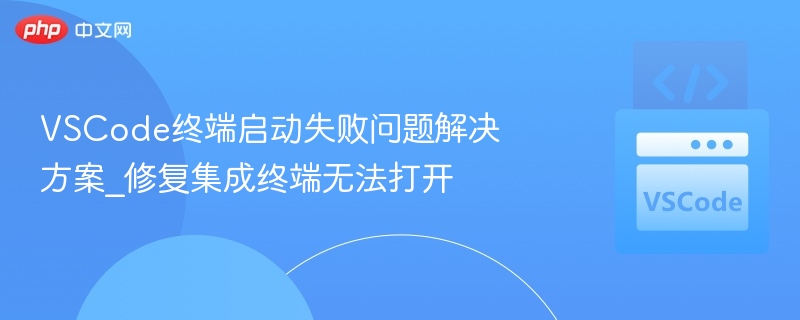 VSCode终端启动失败问题解决方案_修复集成终端无法打开-第1张图片-佛山资讯网 VSCode终端启动失败问题解决方案_修复集成终端无法打开-第1张图片-佛山资讯网