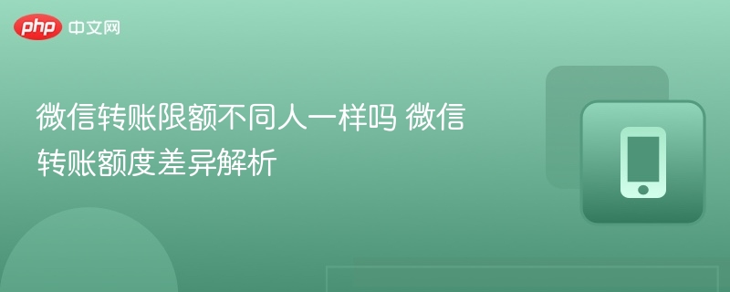 微信转账限额不同人一样吗 微信转账额度差异解析-第1张图片-佛山资讯网 微信转账限额不同人一样吗 微信转账额度差异解析-第1张图片-佛山资讯网