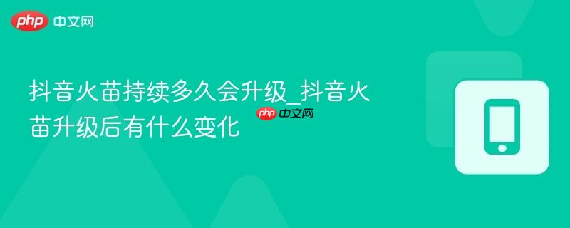 抖音火苗持续多久会升级_抖音火苗升级后有什么变化-第1张图片-佛山资讯网 抖音火苗持续多久会升级_抖音火苗升级后有什么变化-第1张图片-佛山资讯网