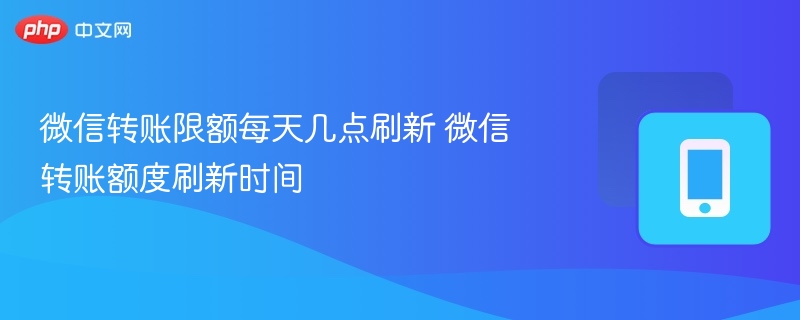 微信转账限额每天几点刷新 微信转账额度刷新时间-第1张图片-佛山资讯网