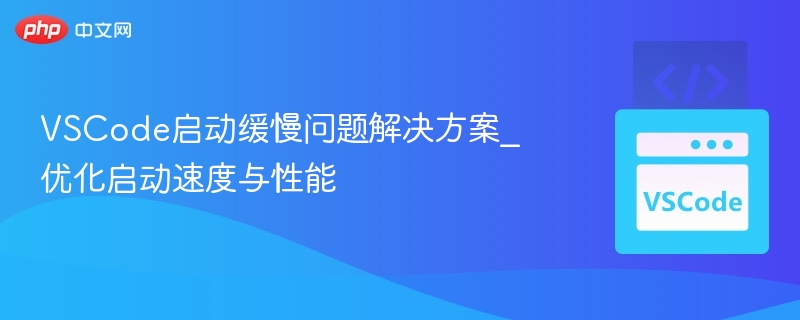 VSCode启动缓慢问题解决方案_优化启动速度与性能-第1张图片-佛山资讯网 VSCode启动缓慢问题解决方案_优化启动速度与性能-第1张图片-佛山资讯网